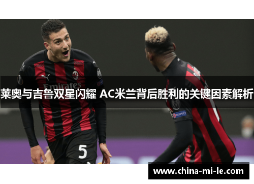 莱奥与吉鲁双星闪耀 AC米兰背后胜利的关键因素解析