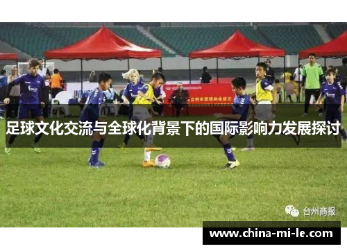 足球文化交流与全球化背景下的国际影响力发展探讨