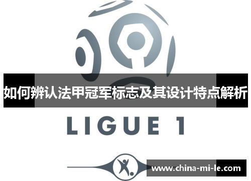 如何辨认法甲冠军标志及其设计特点解析 如何辨认法甲冠军标志及其设计特点解析