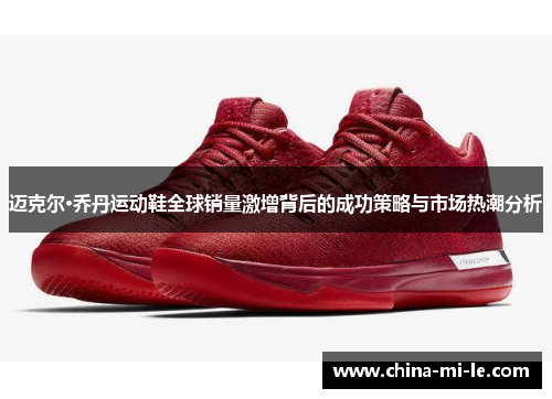 迈克尔·乔丹运动鞋全球销量激增背后的成功策略与市场热潮分析