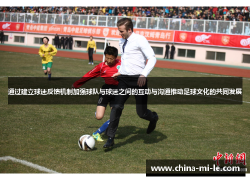 通过建立球迷反馈机制加强球队与球迷之间的互动与沟通推动足球文化的共同发展
