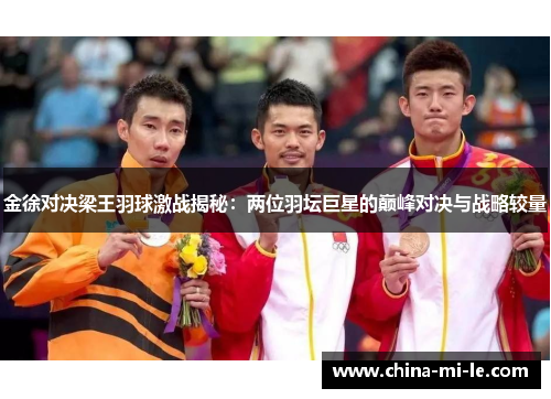 金徐对决梁王羽球激战揭秘：两位羽坛巨星的巅峰对决与战略较量