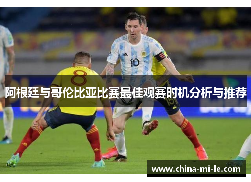 阿根廷与哥伦比亚比赛最佳观赛时机分析与推荐