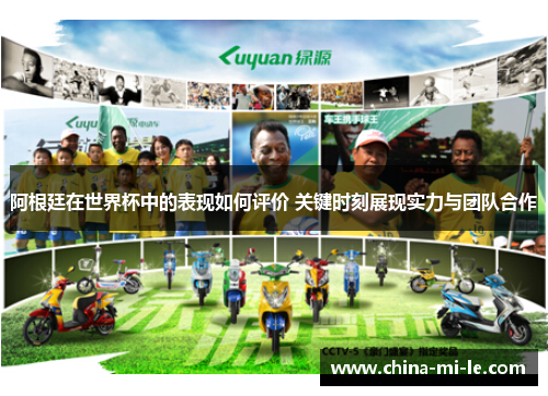 阿根廷在世界杯中的表现如何评价 关键时刻展现实力与团队合作