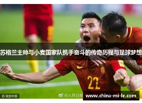 苏格兰主帅与小麦国家队携手奋斗的传奇历程与足球梦想