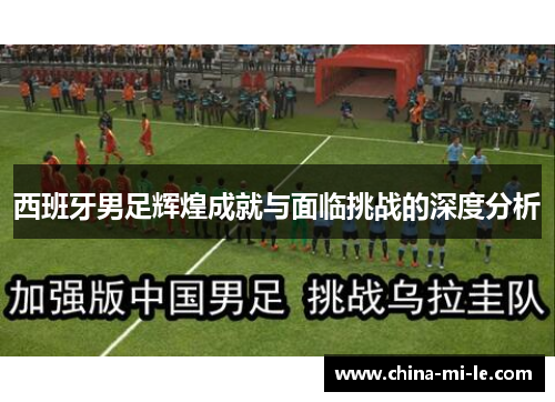 西班牙男足辉煌成就与面临挑战的深度分析