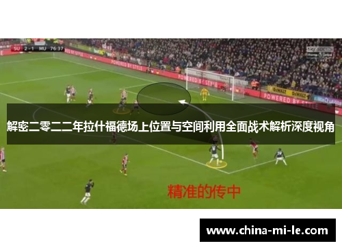 解密二零二二年拉什福德场上位置与空间利用全面战术解析深度视角