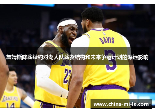 詹姆斯降薪续约对湖人队薪资结构和未来争冠计划的深远影响