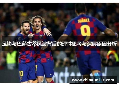 足协与巴萨古蒂风波背后的理性思考与深层原因分析 足协与巴萨古蒂风波背后的理性思考与深层原因分析