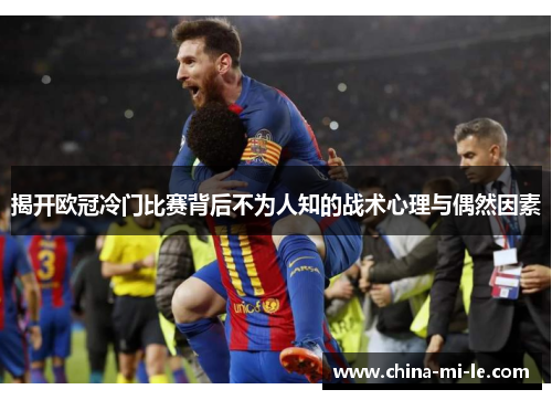 揭开欧冠冷门比赛背后不为人知的战术心理与偶然因素