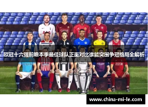 欧冠十六强前瞻本季最佳球队正面对比谁能突围争冠格局全解析