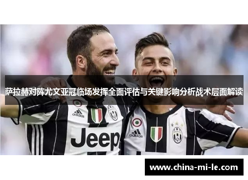 萨拉赫对阵尤文亚冠临场发挥全面评估与关键影响分析战术层面解读