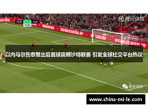 以内马尔伤愈复出后首球震撼沙特联赛 引发全球社交平台热议