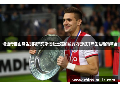塔迪奇自由身告别阿贾克斯远赴土超加盟费内巴切开启生涯新篇章全