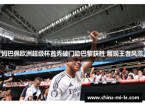 姆巴佩欧洲超级杯首秀破门助巴黎获胜 展现王者风范
