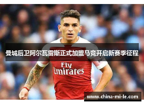 曼城后卫阿尔瓦雷斯正式加盟马竞开启新赛季征程