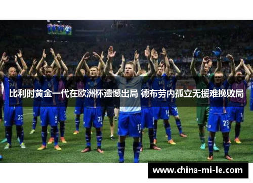 比利时黄金一代在欧洲杯遗憾出局 德布劳内孤立无援难挽败局