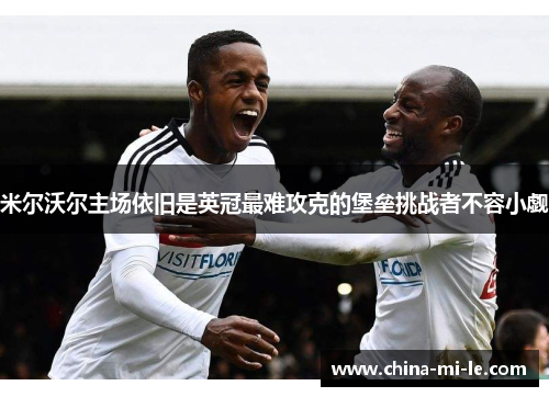 米尔沃尔主场依旧是英冠最难攻克的堡垒挑战者不容小觑