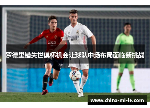 罗德里错失世俱杯机会让球队中场布局面临新挑战