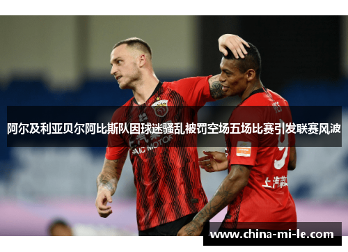 阿尔及利亚贝尔阿比斯队因球迷骚乱被罚空场五场比赛引发联赛风波