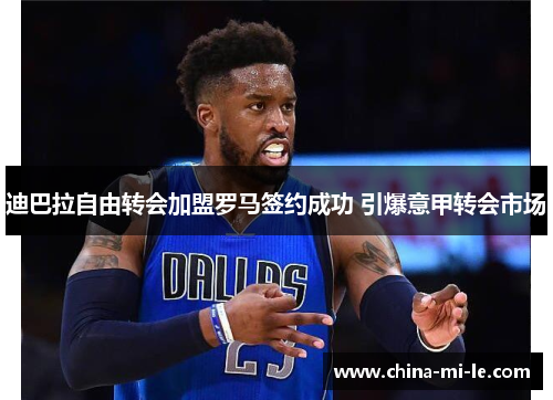 迪巴拉自由转会加盟罗马签约成功 引爆意甲转会市场