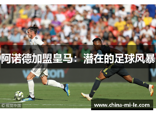 阿诺德加盟皇马：潜在的足球风暴