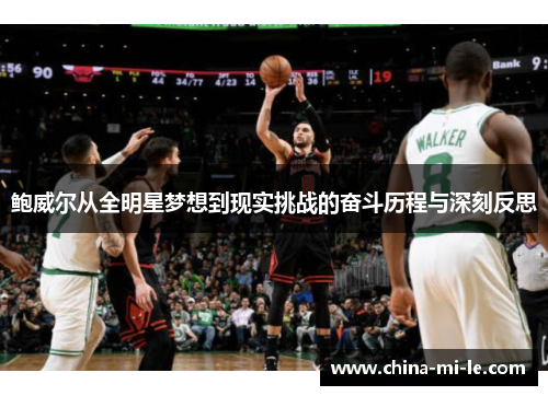 鲍威尔从全明星梦想到现实挑战的奋斗历程与深刻反思