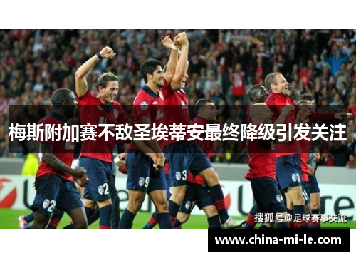 梅斯附加赛不敌圣埃蒂安最终降级引发关注 梅斯附加赛不敌圣埃蒂安最终降级引发关注
