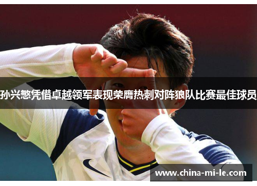 孙兴慜凭借卓越领军表现荣膺热刺对阵狼队比赛最佳球员
